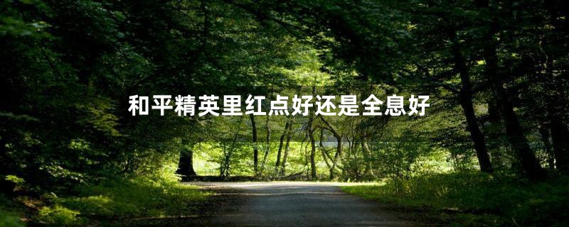 和平精英里红点好还是全息好