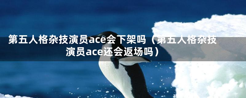 第五人格杂技演员ace会下架吗（第五人格杂技演员ace还会返场吗）