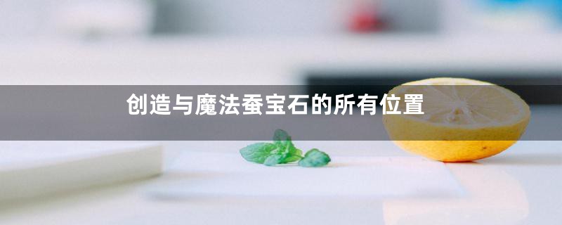 创造与魔法蚕宝石的所有位置