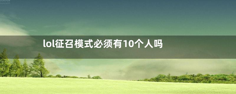 lol征召模式必须有10个人吗