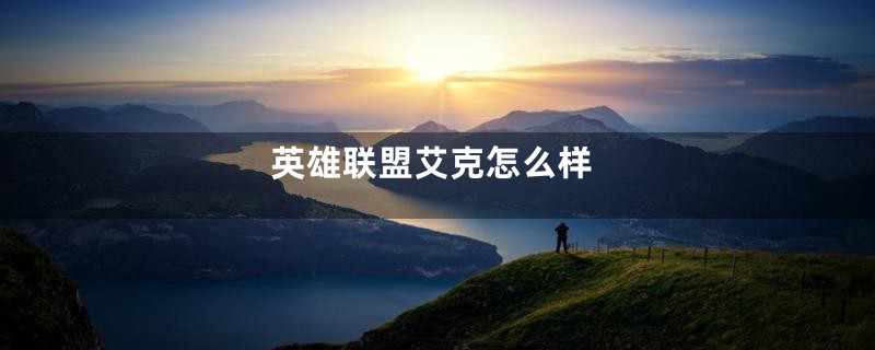 英雄联盟艾克怎么样