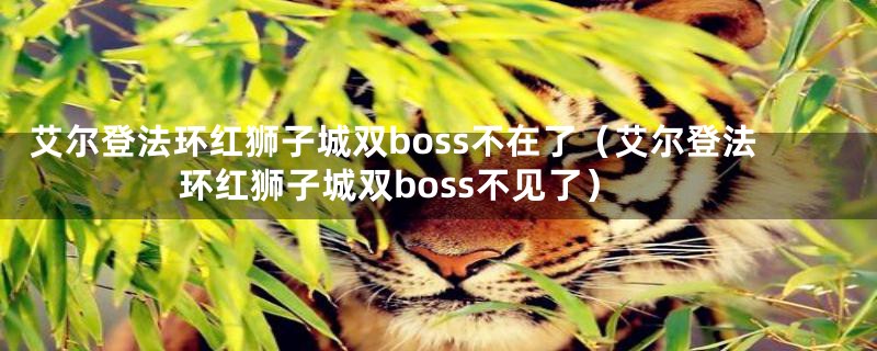 艾尔登法环红狮子城双boss不在了（艾尔登法环红狮子城双boss不见了）