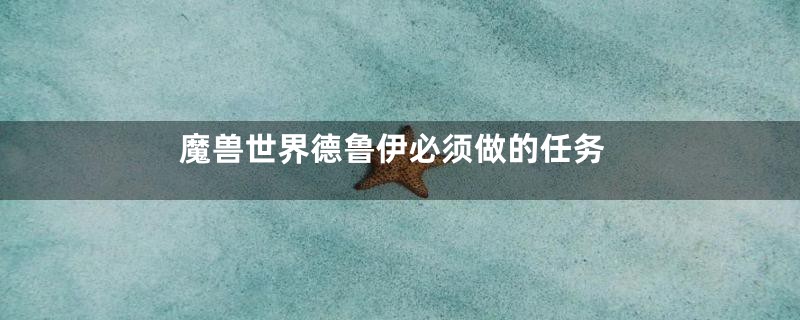 魔兽世界德鲁伊必须做的任务