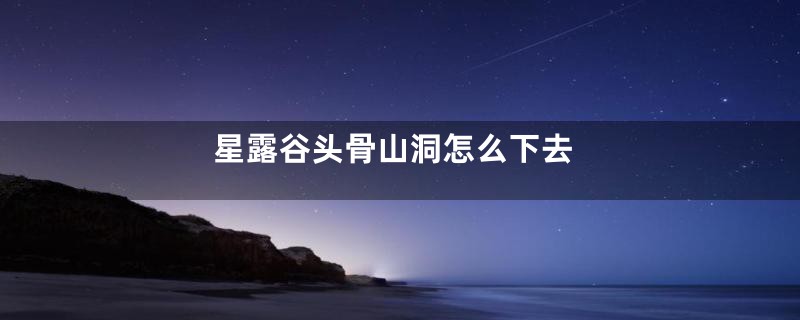 星露谷头骨山洞怎么下去