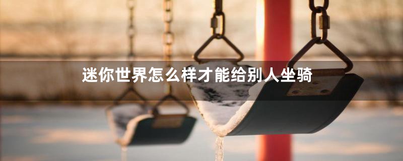 迷你世界怎么样才能给别人坐骑