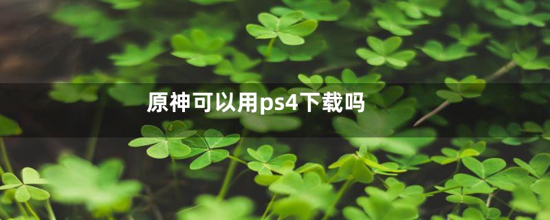 原神可以用ps4下载吗