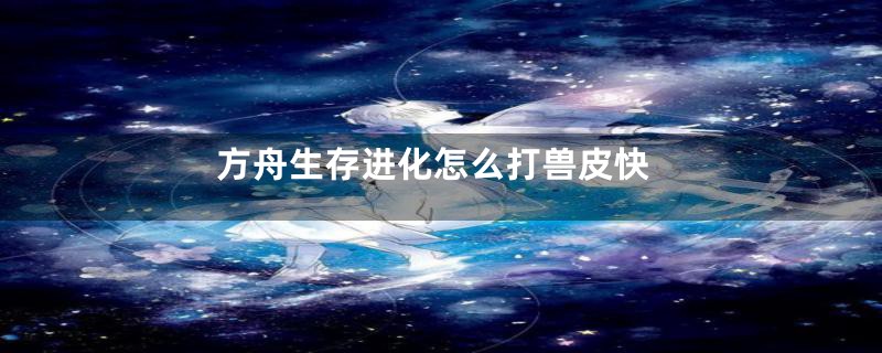 方舟生存进化怎么打兽皮快