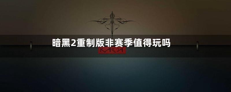 暗黑2重制版非赛季值得玩吗