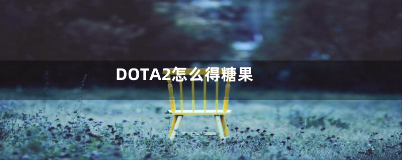 DOTA2怎么得糖果