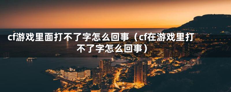 cf游戏里面打不了字怎么回事（cf在游戏里打不了字怎么回事）