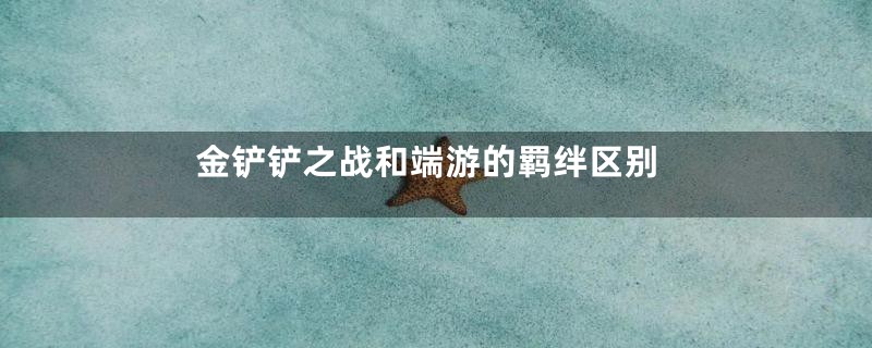 金铲铲之战和端游的羁绊区别