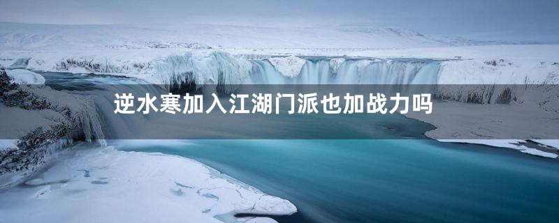 逆水寒加入江湖门派也加战力吗