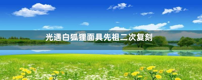 光遇白狐狸面具先祖二次复刻