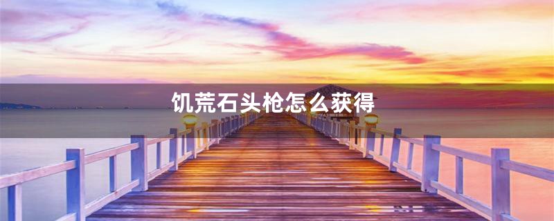 饥荒石头枪怎么获得