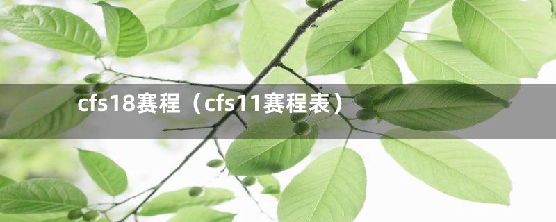 cfs18赛程（cfs11赛程表）