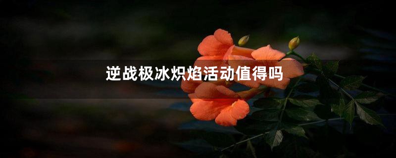 逆战极冰炽焰活动值得吗