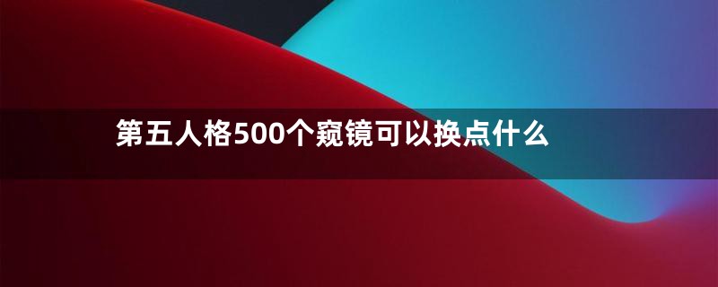 第五人格500个窥镜可以换点什么