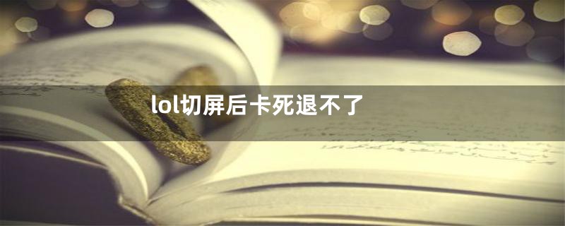 lol切屏后卡死退不了