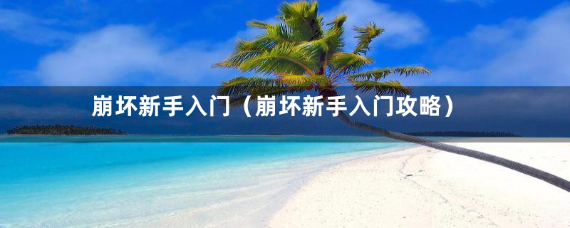 崩坏新手入门（崩坏新手入门攻略）