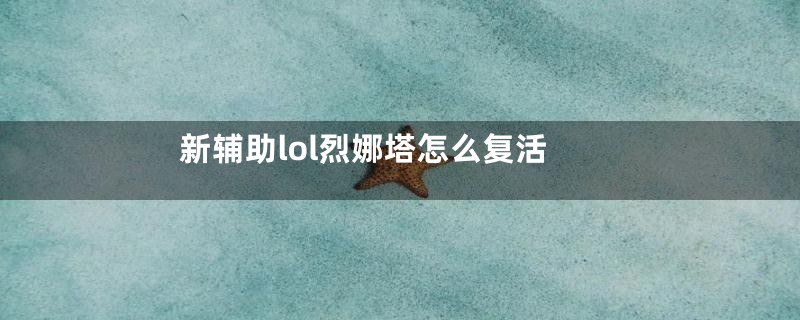 新辅助lol烈娜塔怎么复活