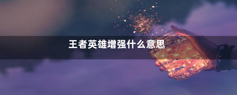 王者英雄增强什么意思