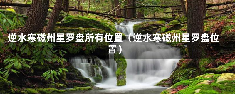 逆水寒磁州星罗盘所有位置（逆水寒磁州星罗盘位置）