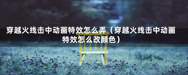 穿越火线击中动画特效怎么弄（穿越火线击中动画特效怎么改颜色）