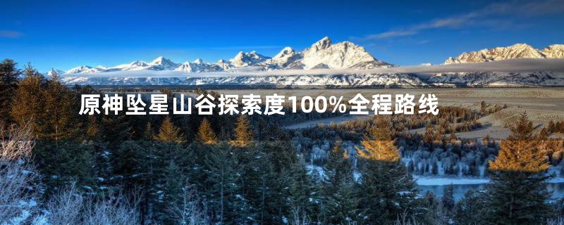 原神坠星山谷探索度100%全程路线