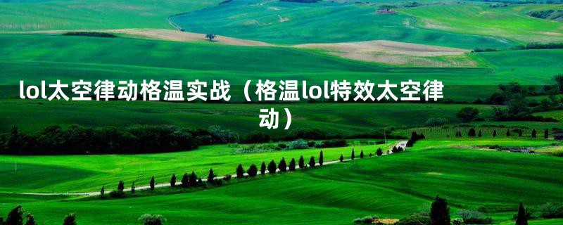 lol太空律动格温实战（格温lol特效太空律动）