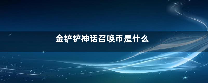 金铲铲神话召唤币是什么