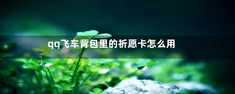 qq飞车背包里的祈愿卡怎么用