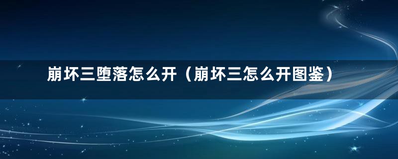 崩坏三堕落怎么开（崩坏三怎么开图鉴）