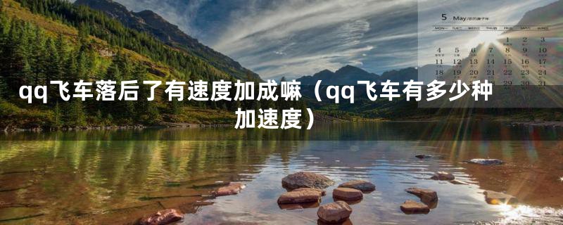 qq飞车落后了有速度加成嘛（qq飞车有多少种加速度）