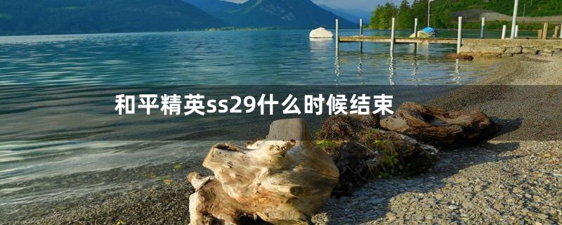 和平精英ss29什么时候结束