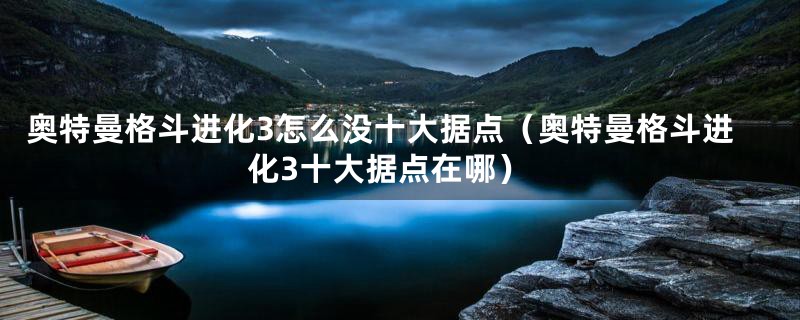 奥特曼格斗进化3怎么没十大据点（奥特曼格斗进化3十大据点在哪）