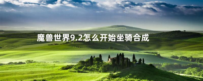 魔兽世界9.2怎么开始坐骑合成