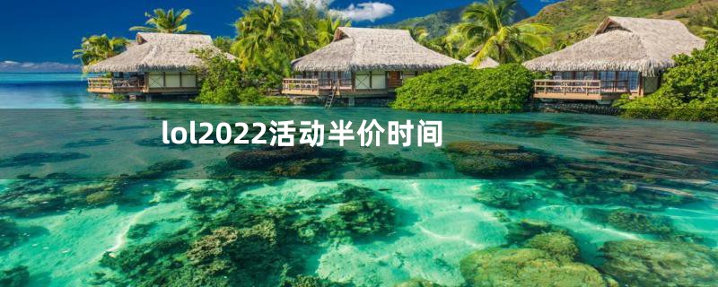 lol2022活动半价时间