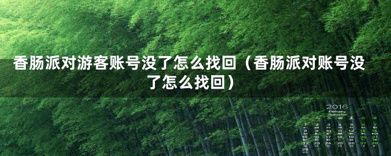 香肠派对游客账号没了怎么找回（香肠派对账号没了怎么找回）