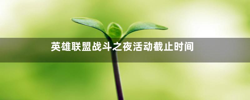 英雄联盟战斗之夜活动截止时间