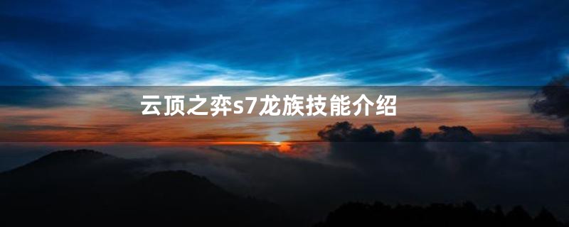 云顶之弈s7龙族技能介绍