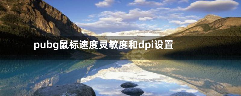 pubg鼠标速度灵敏度和dpi设置