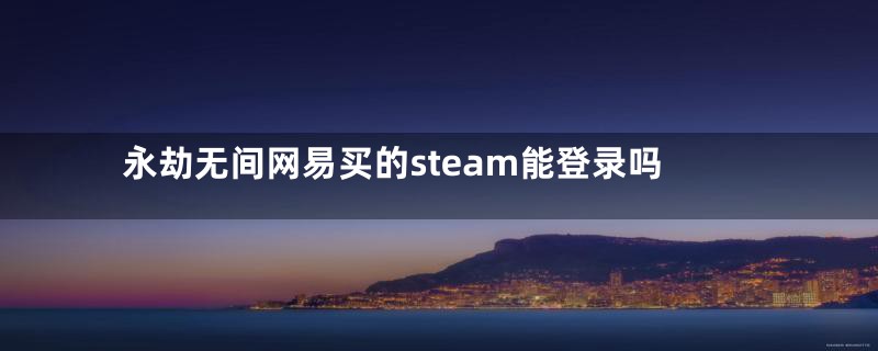 永劫无间网易买的steam能登录吗