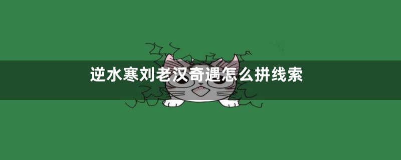 逆水寒刘老汉奇遇怎么拼线索