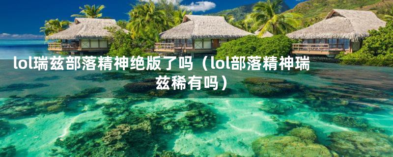 lol瑞兹部落精神绝版了吗（lol部落精神瑞兹稀有吗）