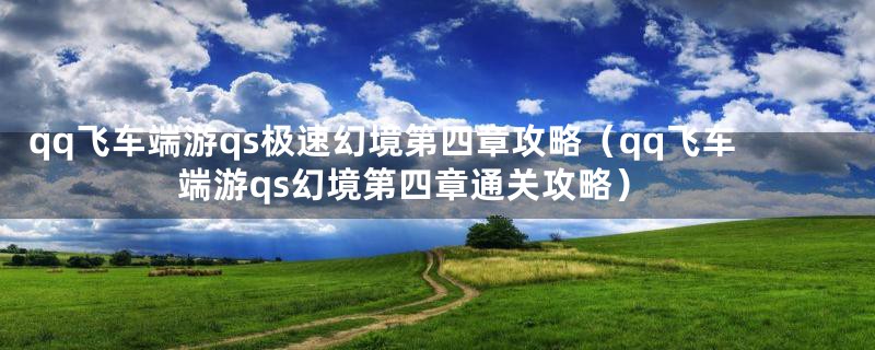 qq飞车端游qs极速幻境第四章攻略（qq飞车端游qs幻境第四章通关攻略）