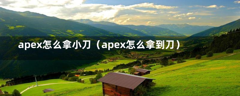 apex怎么拿小刀（apex怎么拿到刀）