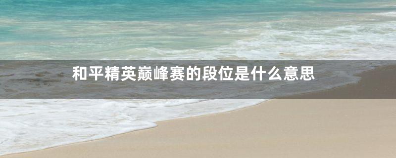 和平精英巅峰赛的段位是什么意思