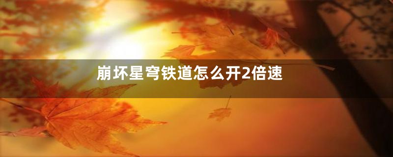 崩坏星穹铁道怎么开2倍速