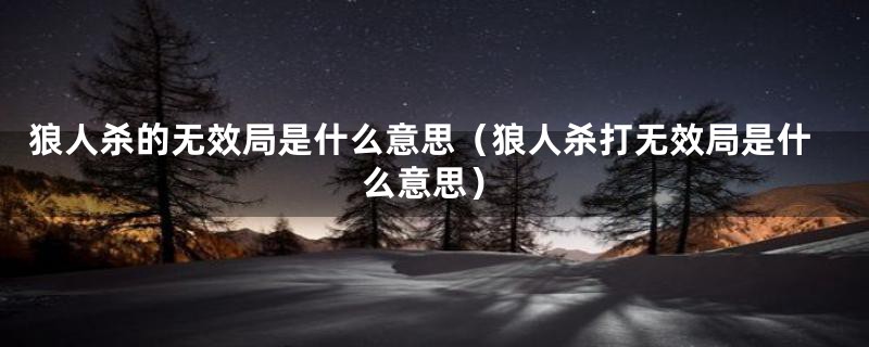 狼人杀的无效局是什么意思（狼人杀打无效局是什么意思）