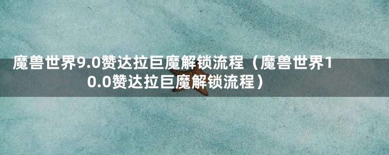 魔兽世界9.0赞达拉巨魔解锁流程（魔兽世界10.0赞达拉巨魔解锁流程）